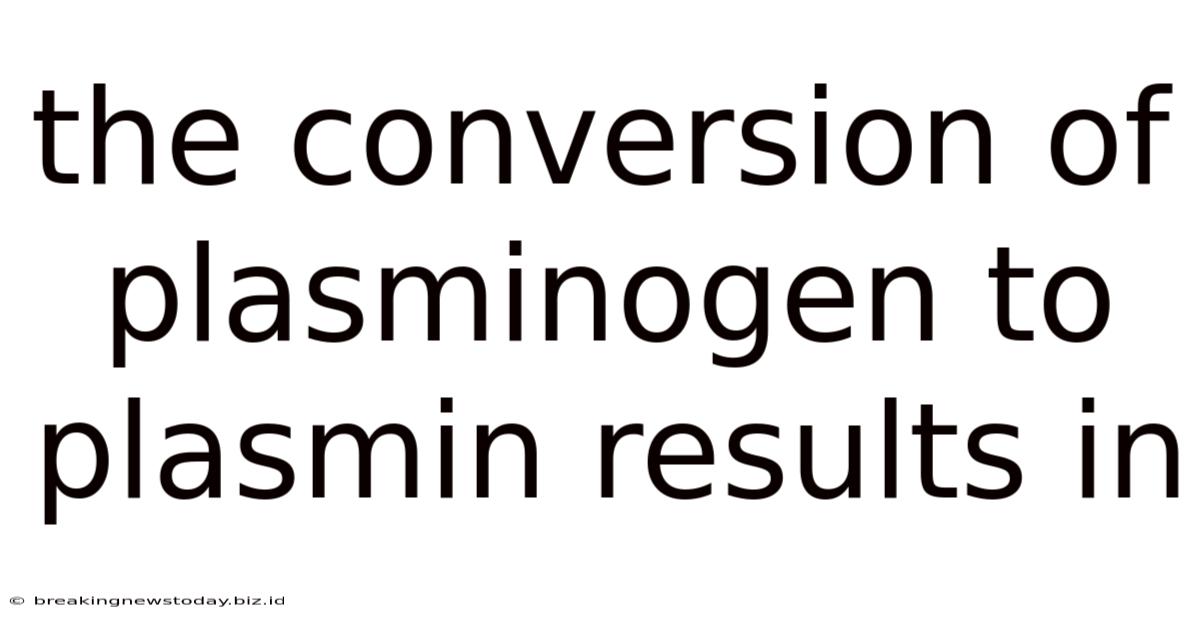 The Conversion Of Plasminogen To Plasmin Results In