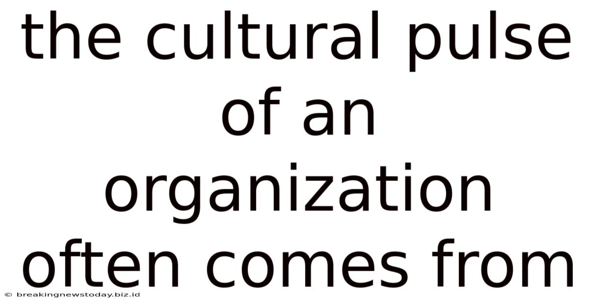 The Cultural Pulse Of An Organization Often Comes From