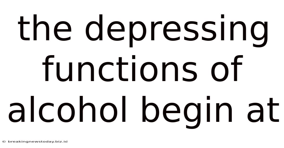 The Depressing Functions Of Alcohol Begin At