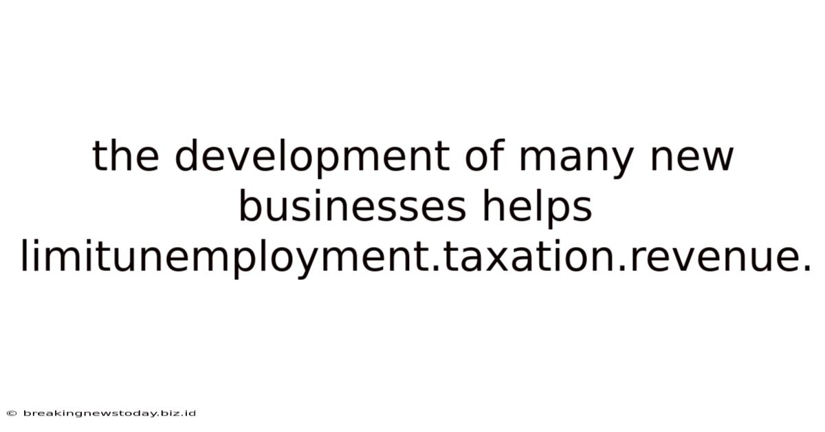 The Development Of Many New Businesses Helps Limitunemployment.taxation.revenue.
