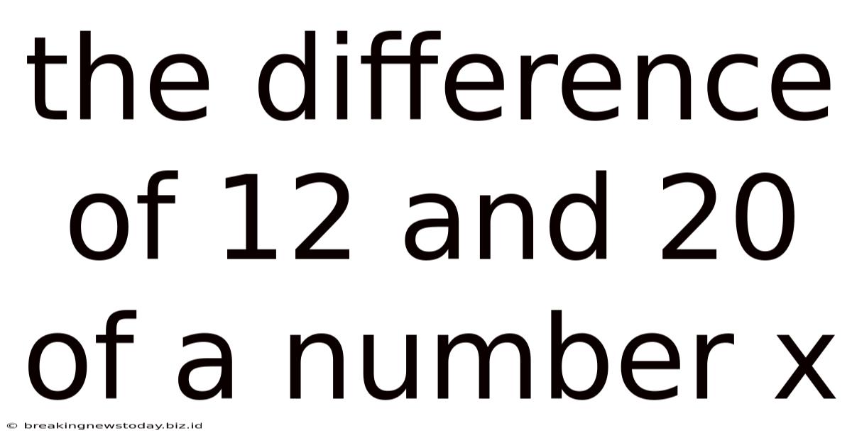 The Difference Of 12 And 20 Of A Number X