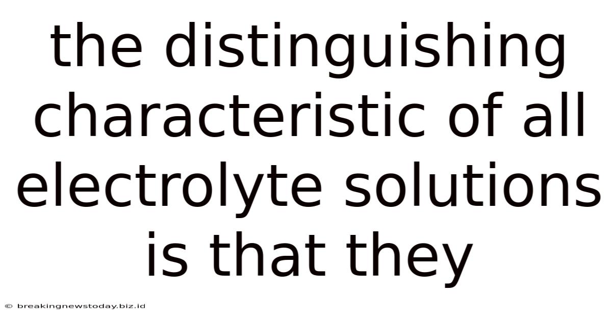 The Distinguishing Characteristic Of All Electrolyte Solutions Is That They