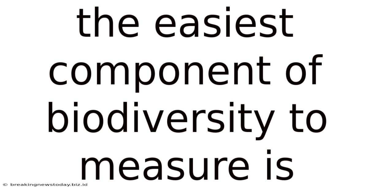The Easiest Component Of Biodiversity To Measure Is