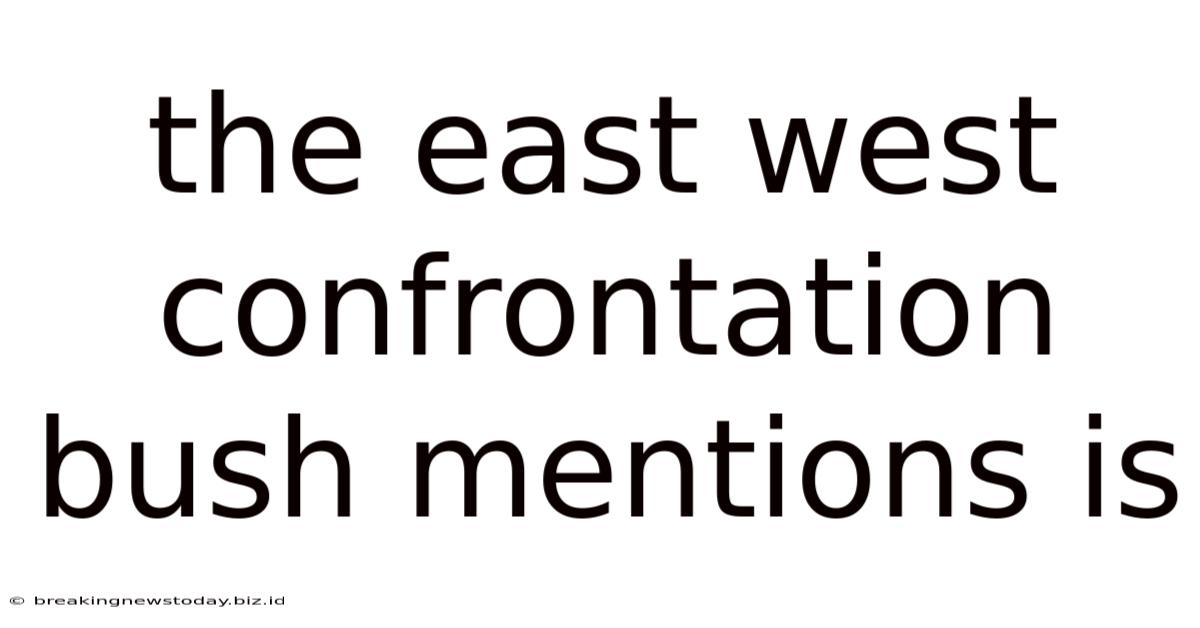 The East West Confrontation Bush Mentions Is