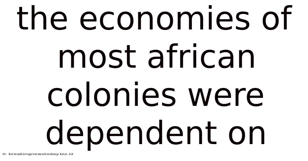 The Economies Of Most African Colonies Were Dependent On