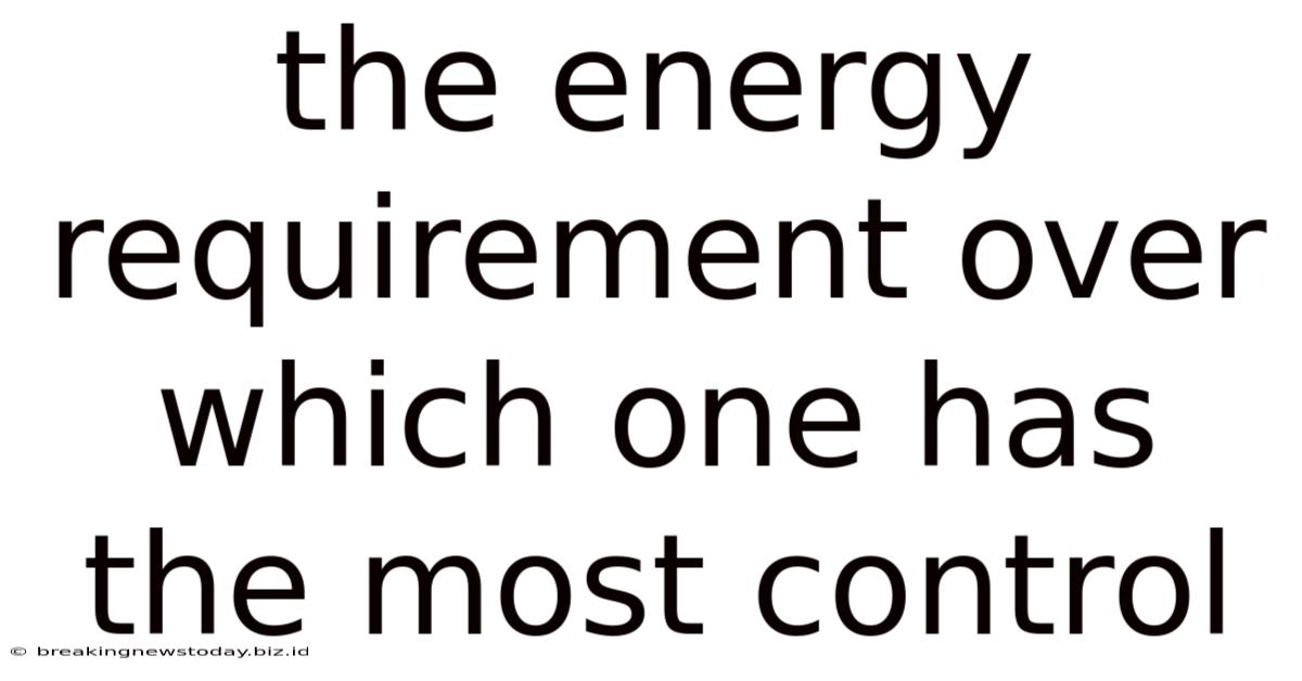 The Energy Requirement Over Which One Has The Most Control