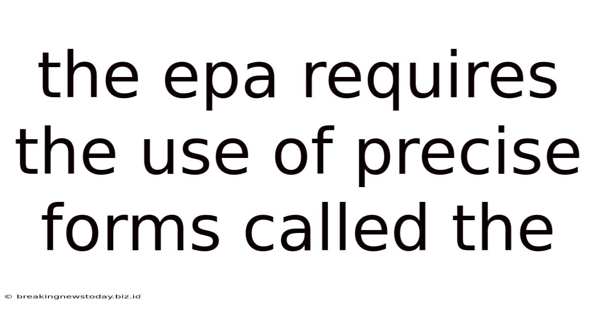 The Epa Requires The Use Of Precise Forms Called The