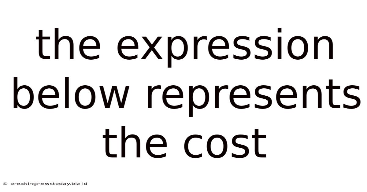 The Expression Below Represents The Cost