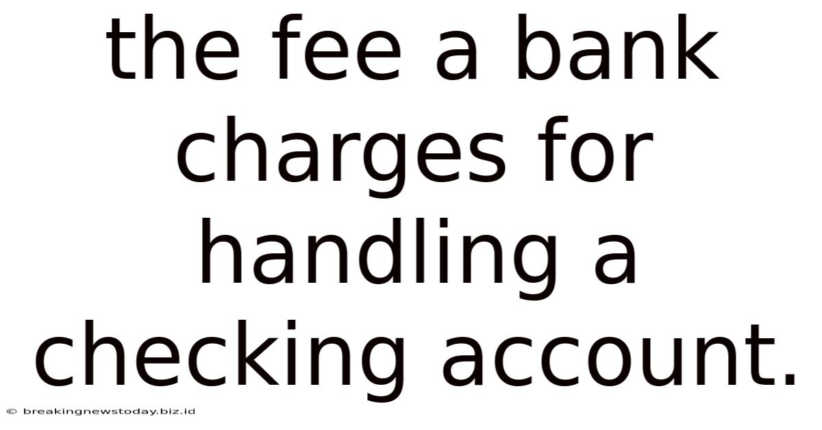 The Fee A Bank Charges For Handling A Checking Account.