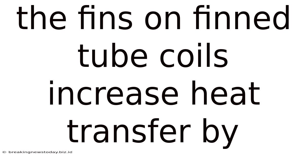 The Fins On Finned Tube Coils Increase Heat Transfer By