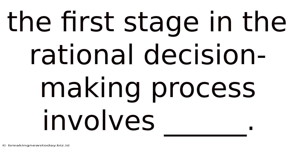 The First Stage In The Rational Decision-making Process Involves ______.