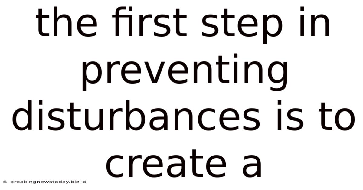 The First Step In Preventing Disturbances Is To Create A