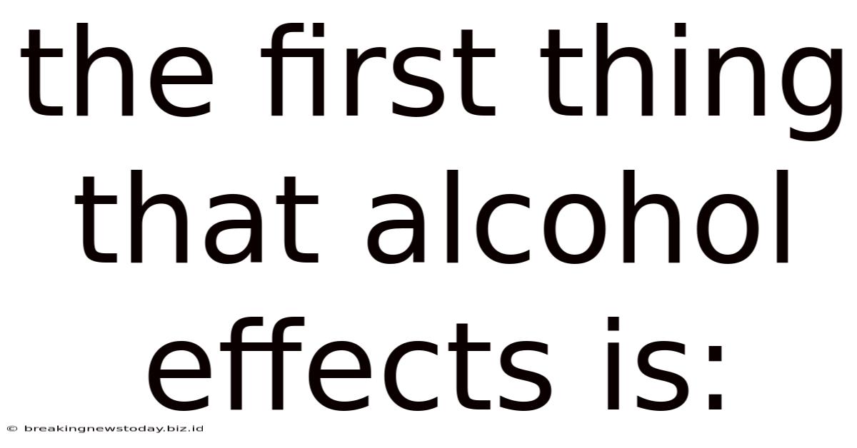 The First Thing That Alcohol Effects Is: