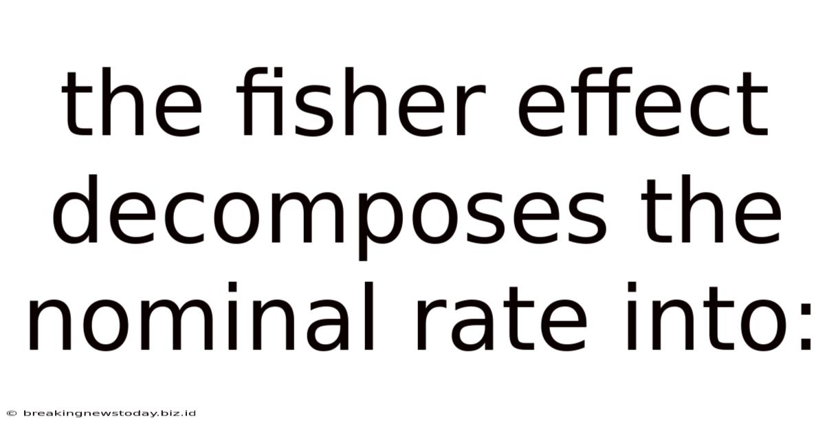 The Fisher Effect Decomposes The Nominal Rate Into: