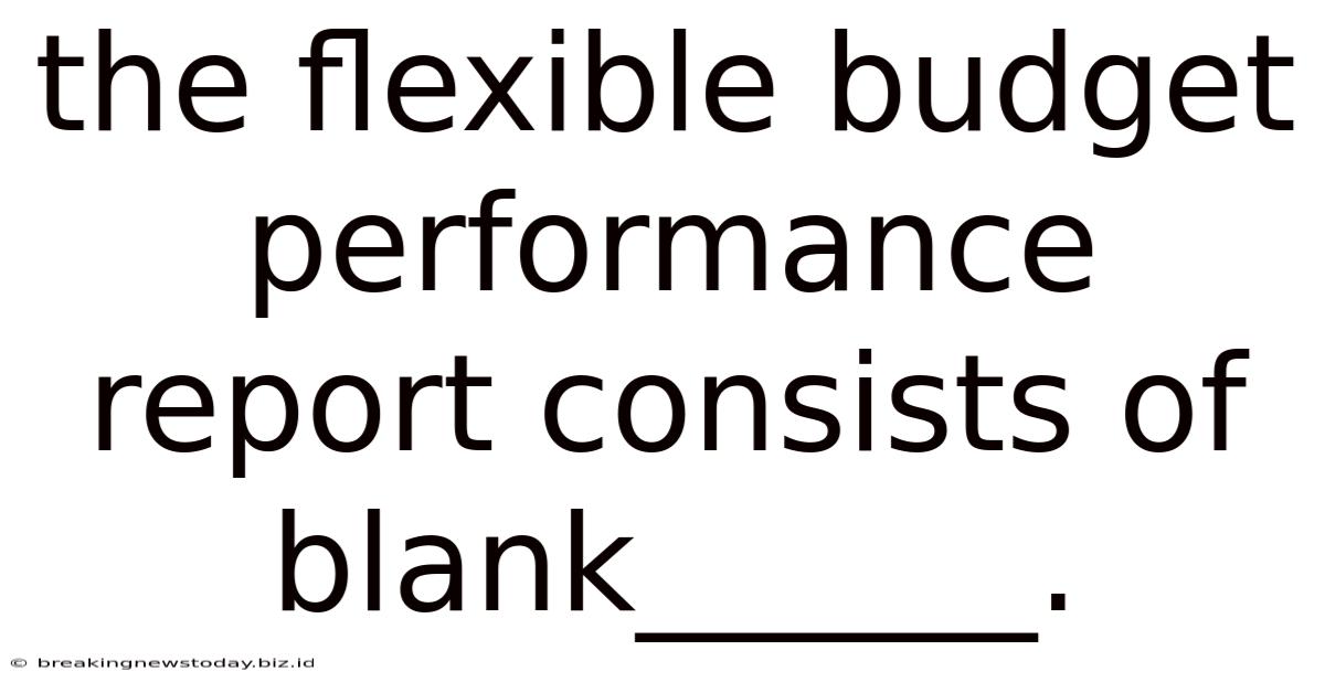 The Flexible Budget Performance Report Consists Of Blank______.