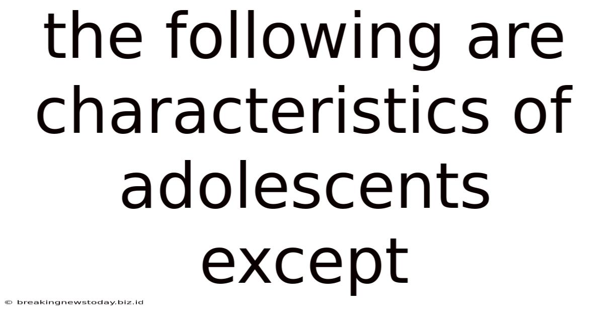 The Following Are Characteristics Of Adolescents Except