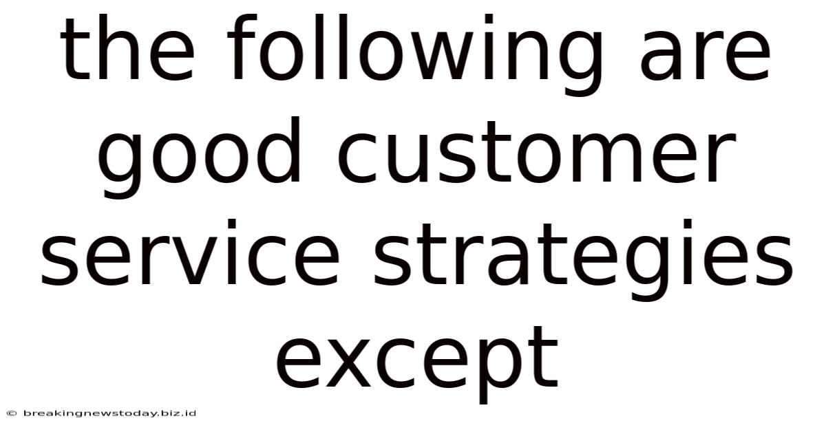 The Following Are Good Customer Service Strategies Except