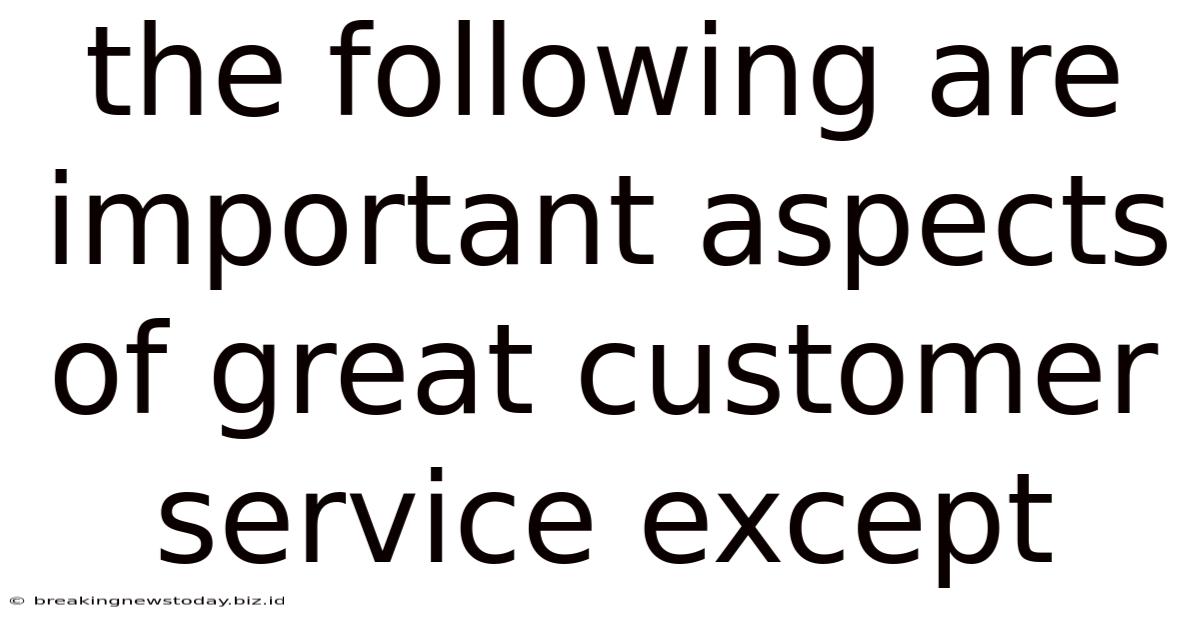 The Following Are Important Aspects Of Great Customer Service Except