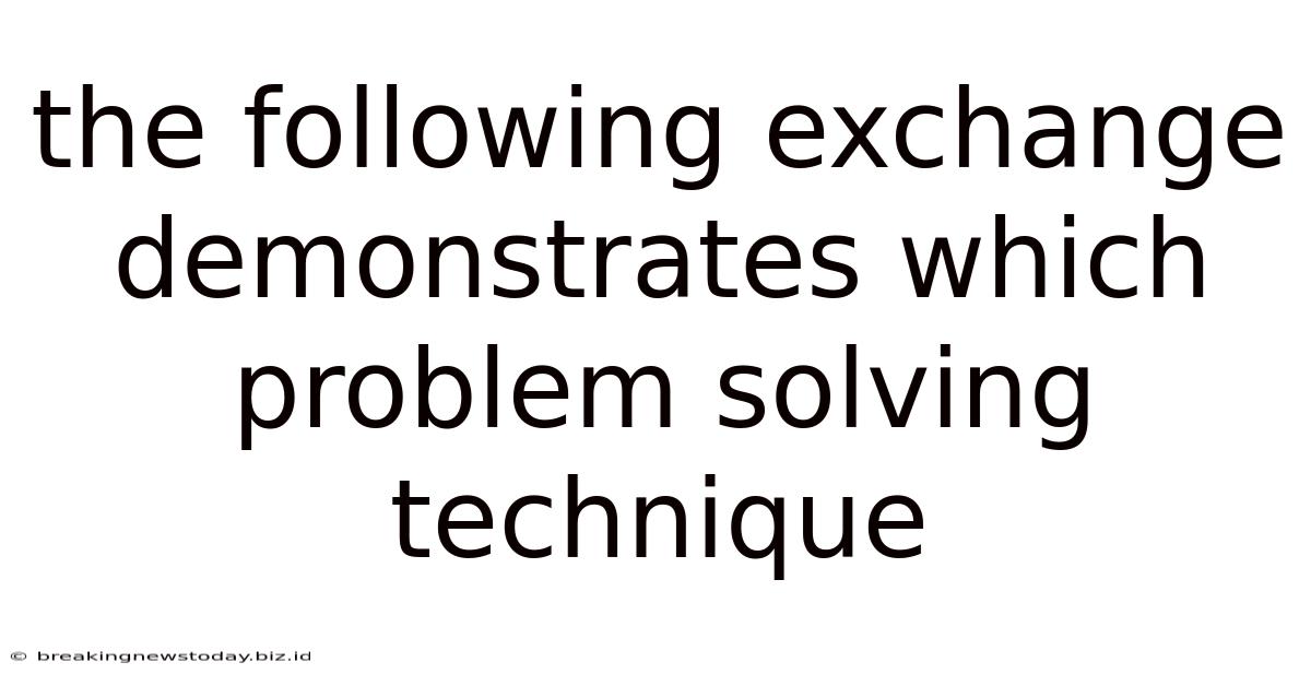 The Following Exchange Demonstrates Which Problem Solving Technique
