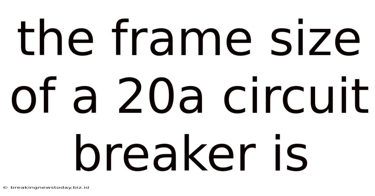 The Frame Size Of A 20a Circuit Breaker Is