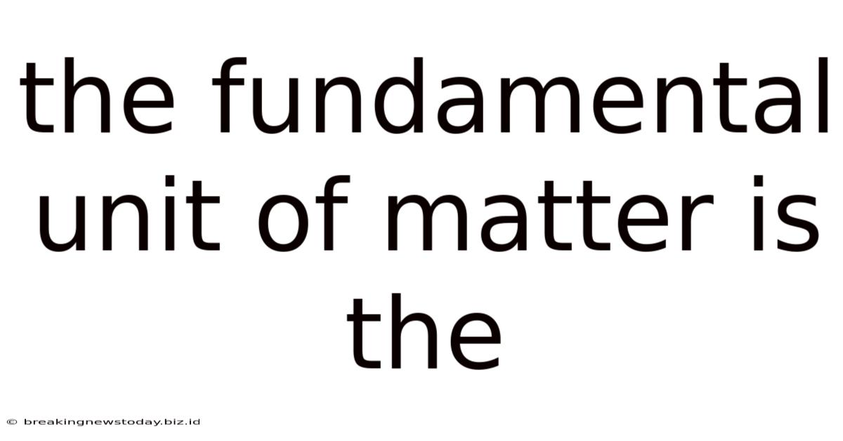 The Fundamental Unit Of Matter Is The