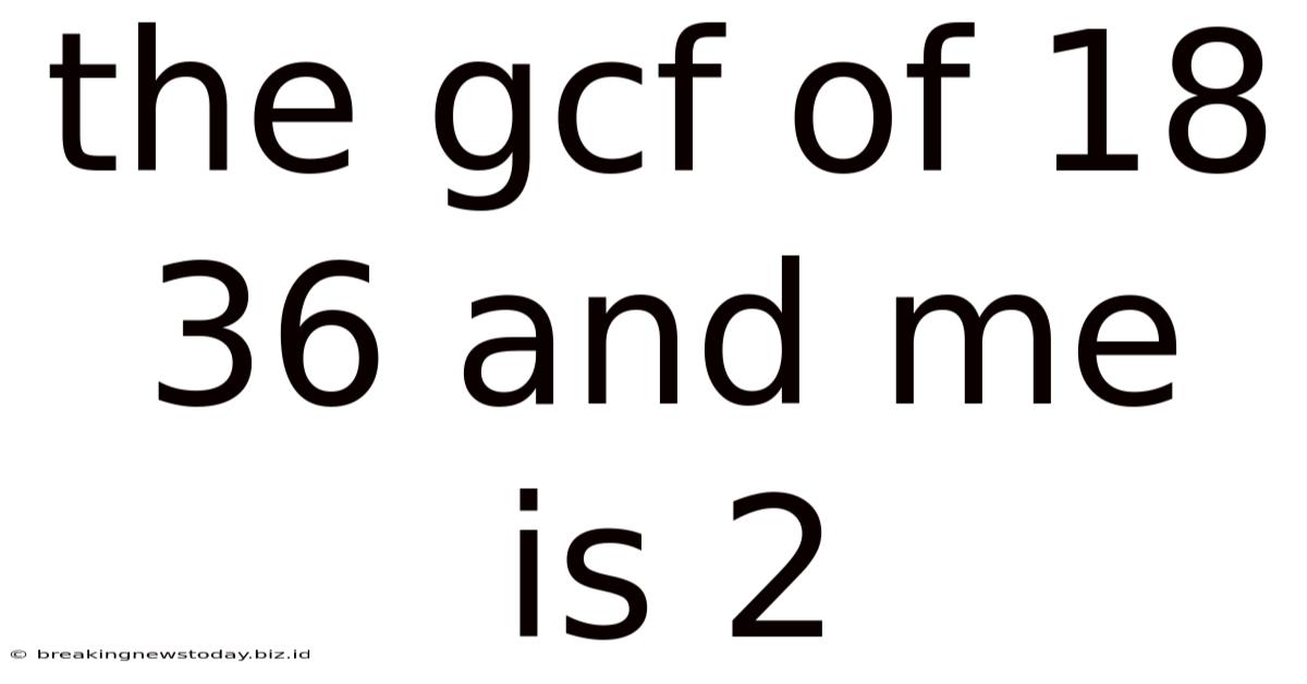 The Gcf Of 18 36 And Me Is 2