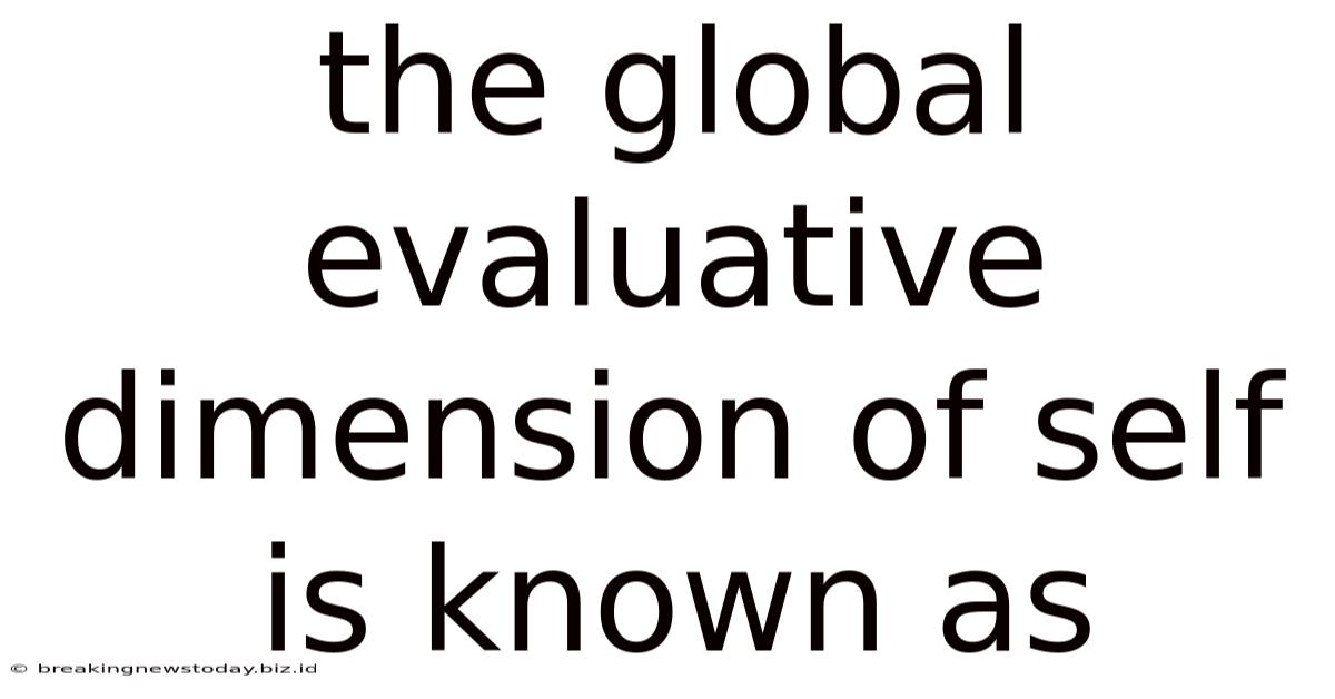 The Global Evaluative Dimension Of Self Is Known As