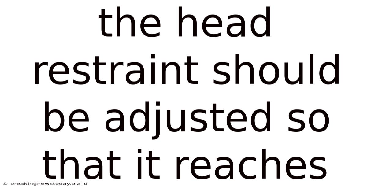The Head Restraint Should Be Adjusted So That It Reaches