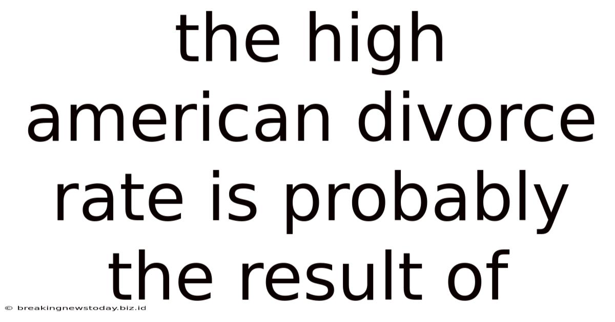 The High American Divorce Rate Is Probably The Result Of