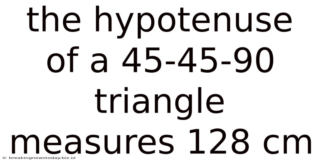 The Hypotenuse Of A 45-45-90 Triangle Measures 128 Cm