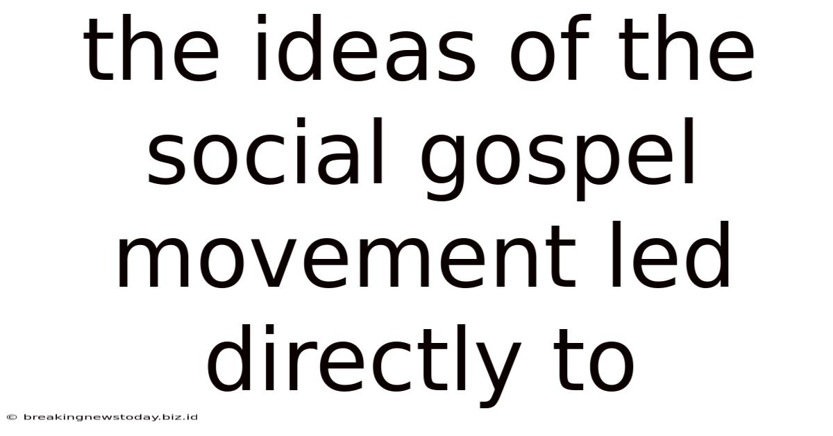 The Ideas Of The Social Gospel Movement Led Directly To