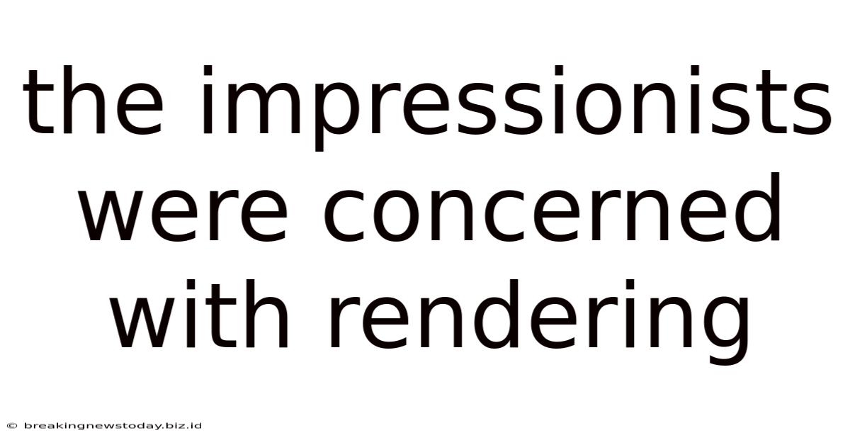 The Impressionists Were Concerned With Rendering