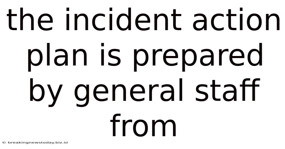 The Incident Action Plan Is Prepared By General Staff From