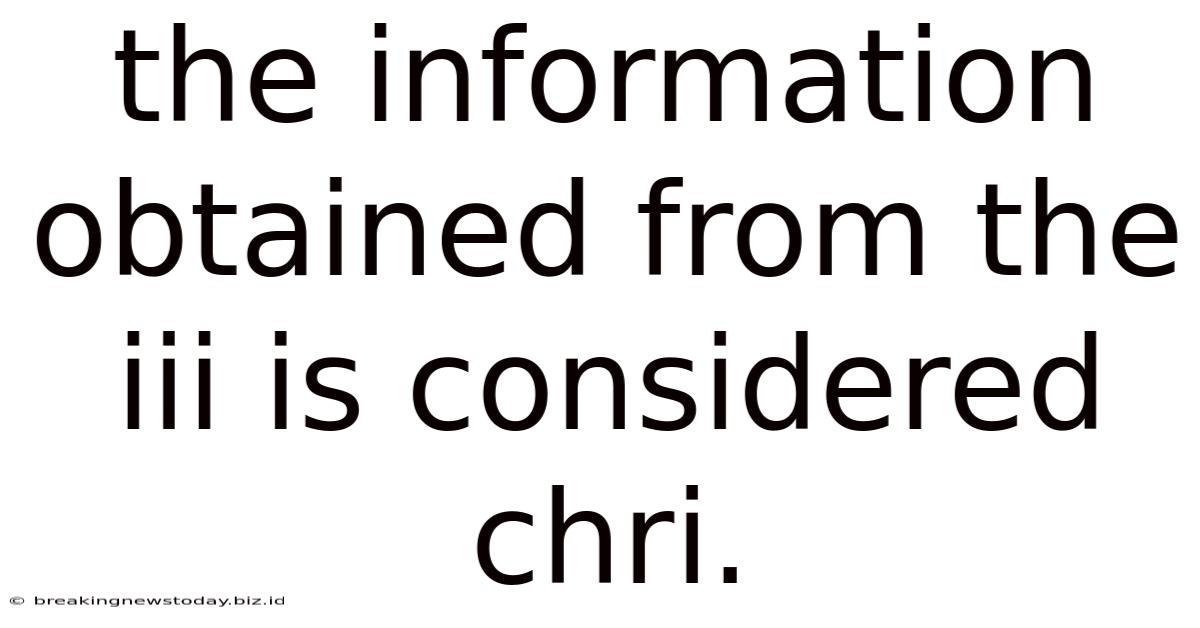 The Information Obtained From The Iii Is Considered Chri.