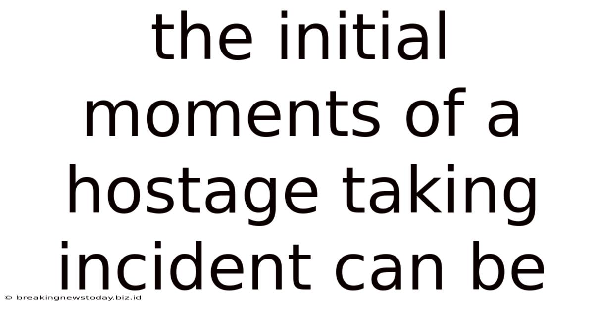 The Initial Moments Of A Hostage Taking Incident Can Be