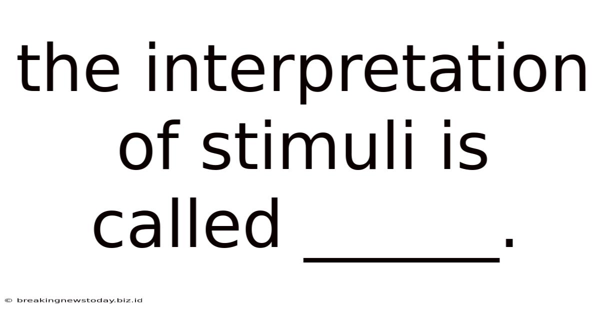 The Interpretation Of Stimuli Is Called ______.