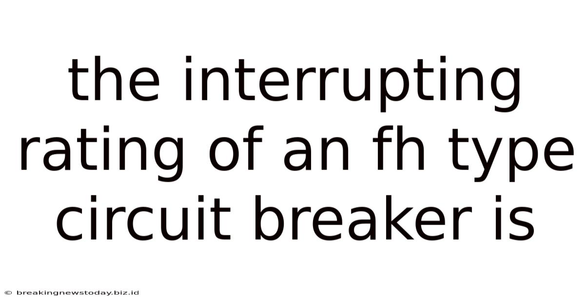 The Interrupting Rating Of An Fh Type Circuit Breaker Is