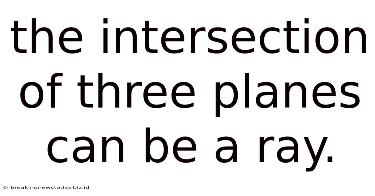 The Intersection Of Three Planes Can Be A Ray.
