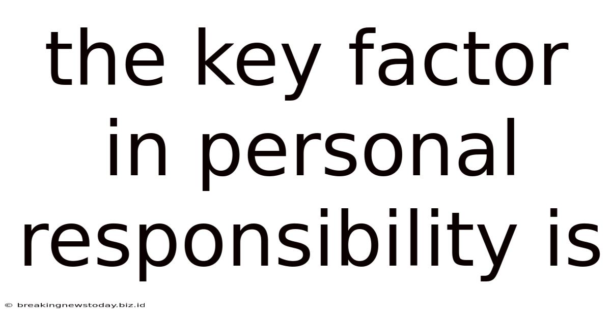 The Key Factor In Personal Responsibility Is