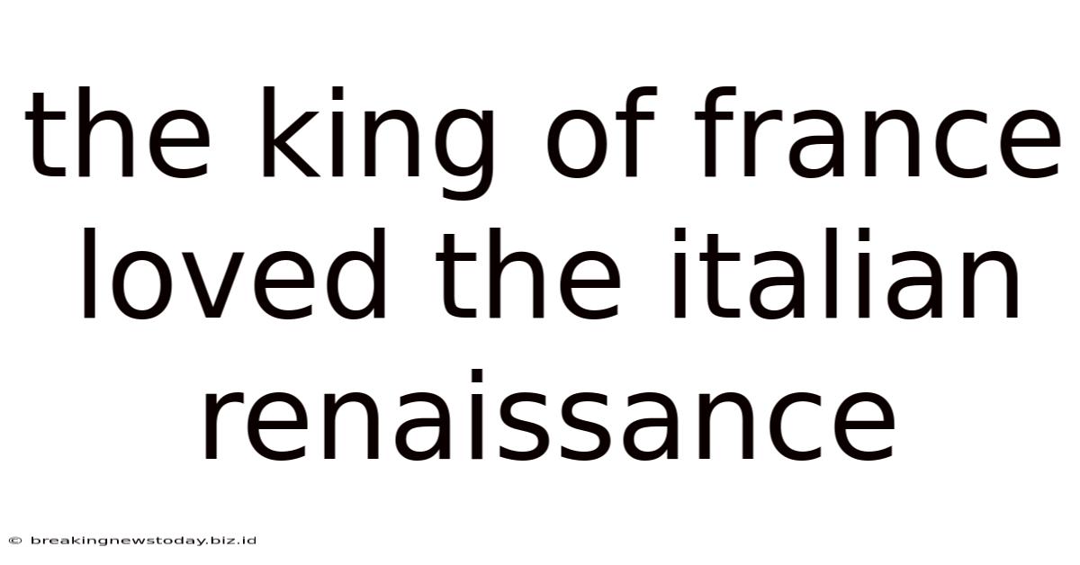 The King Of France Loved The Italian Renaissance