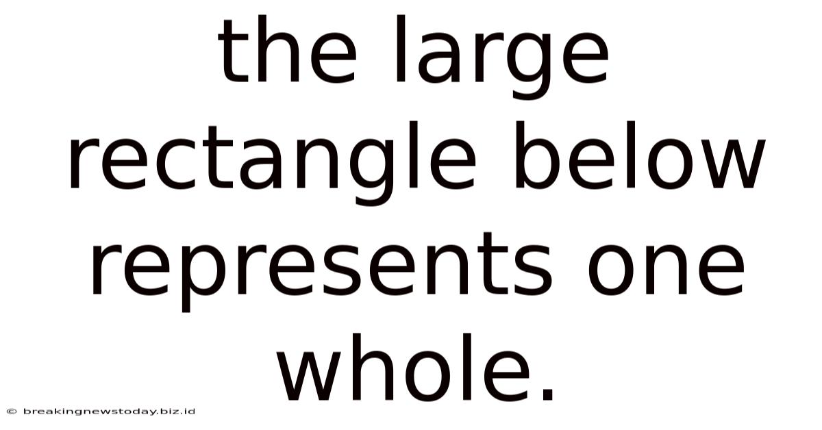 The Large Rectangle Below Represents One Whole.