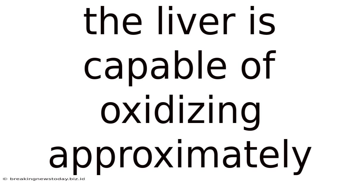 The Liver Is Capable Of Oxidizing Approximately
