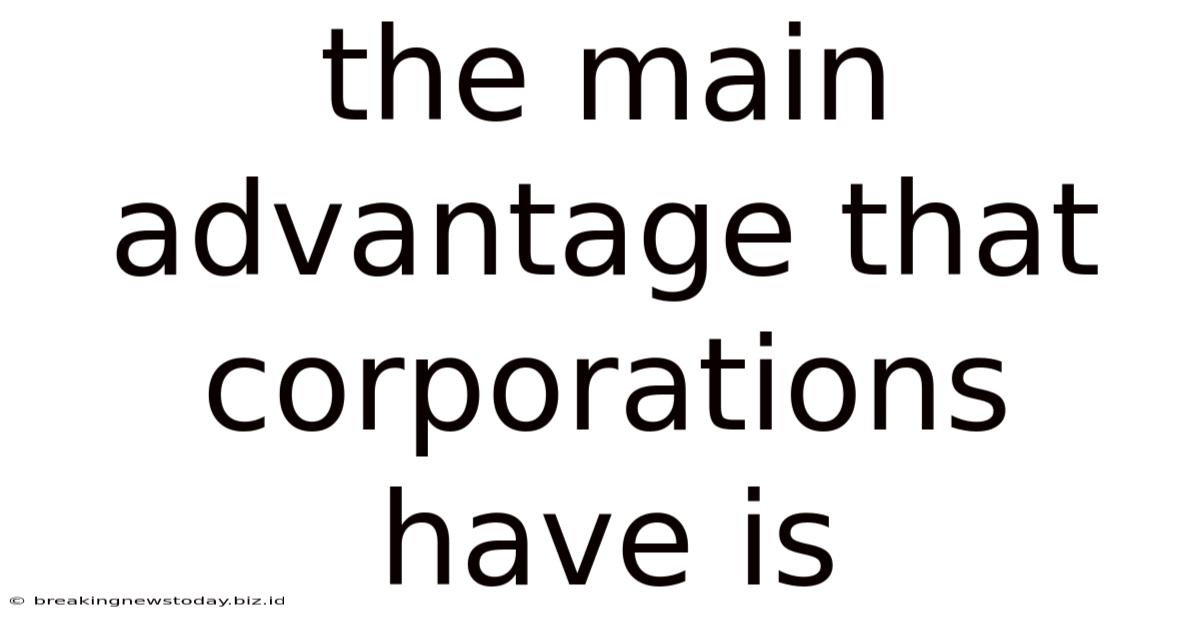 The Main Advantage That Corporations Have Is