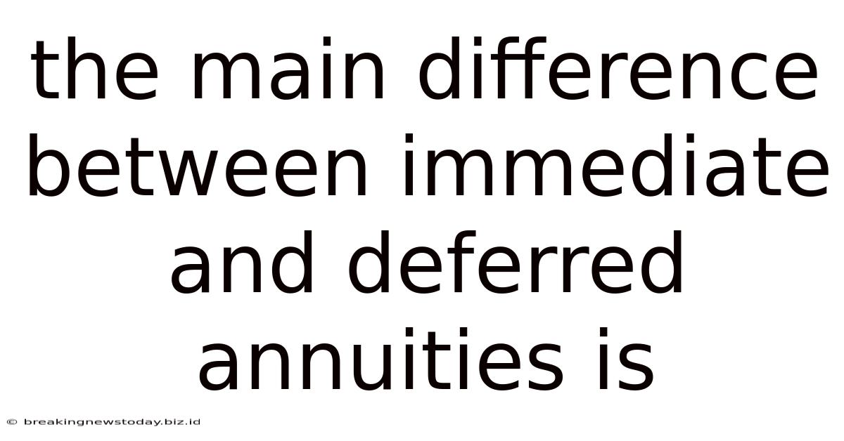 The Main Difference Between Immediate And Deferred Annuities Is
