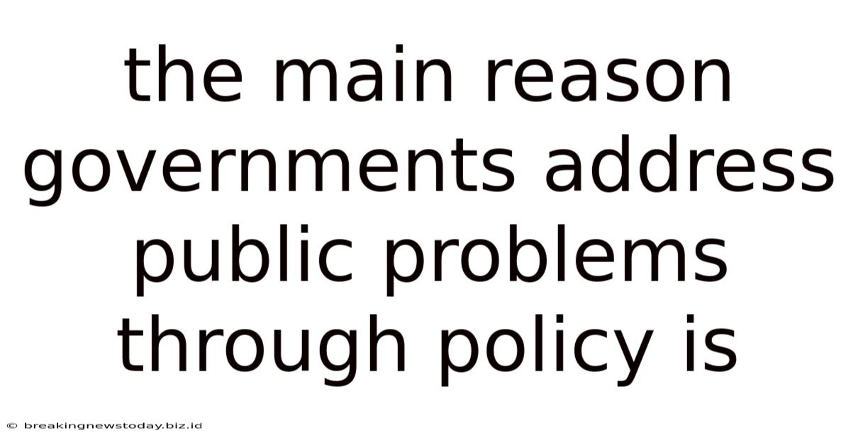 The Main Reason Governments Address Public Problems Through Policy Is