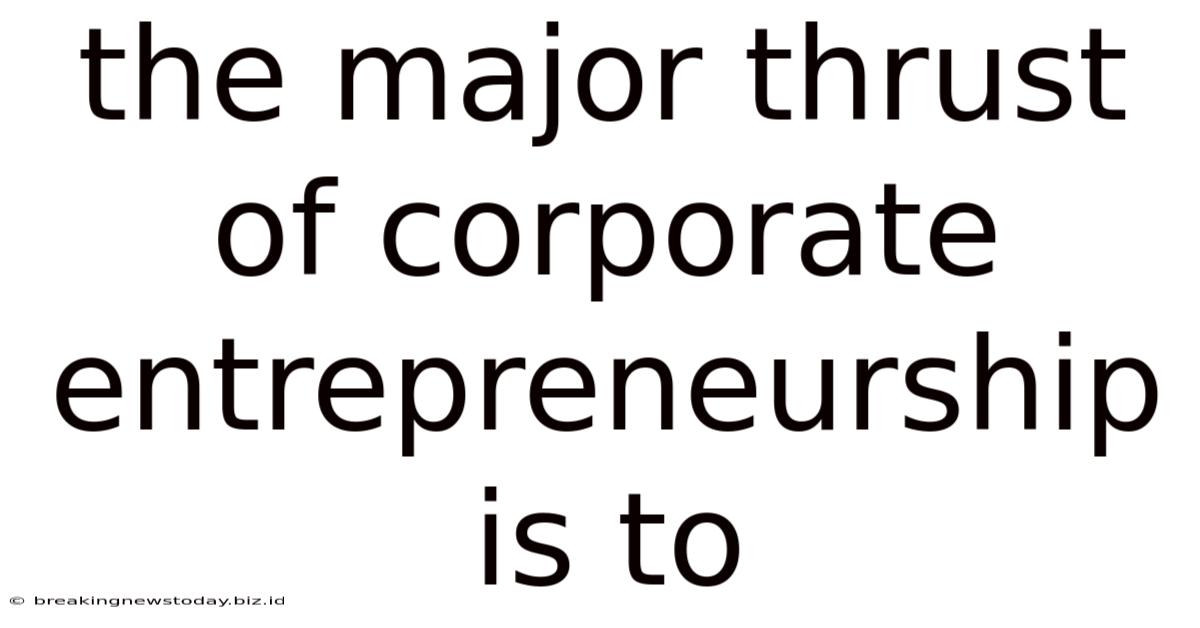 The Major Thrust Of Corporate Entrepreneurship Is To