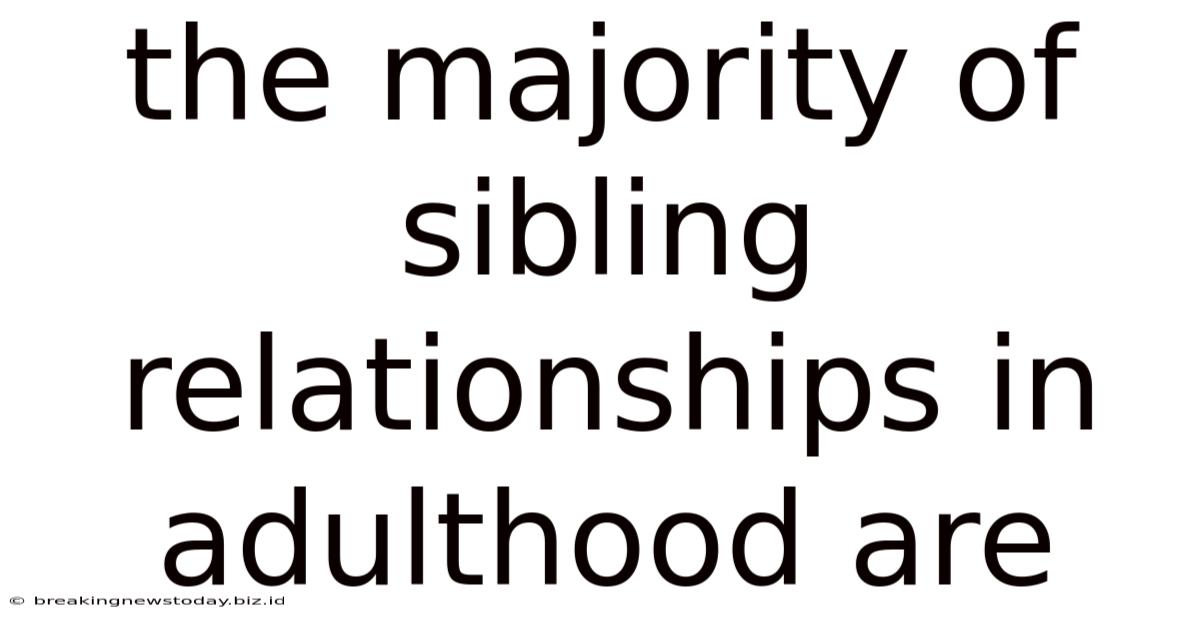 The Majority Of Sibling Relationships In Adulthood Are