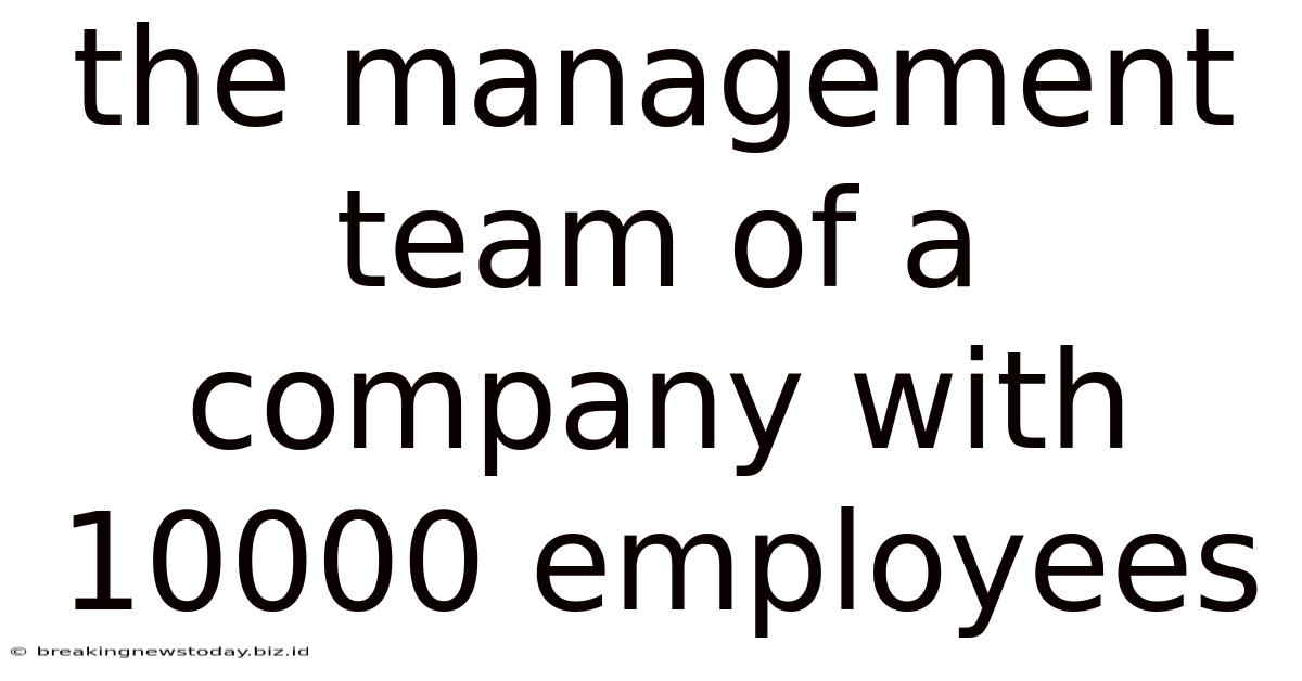 The Management Team Of A Company With 10000 Employees