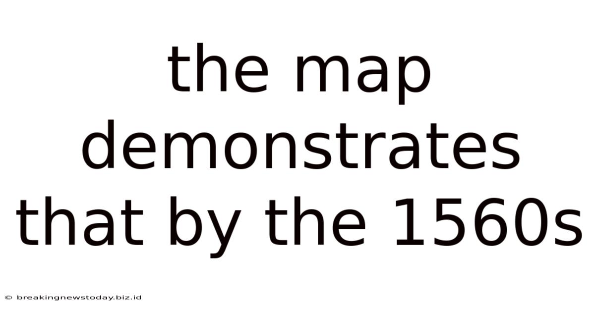The Map Demonstrates That By The 1560s