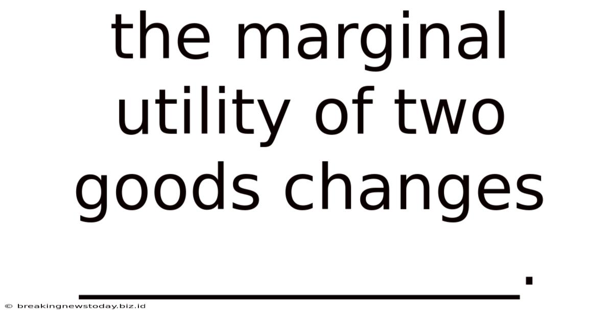 The Marginal Utility Of Two Goods Changes ______________.